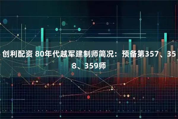 创利配资 80年代越军建制师简况：预备第357、358、359师