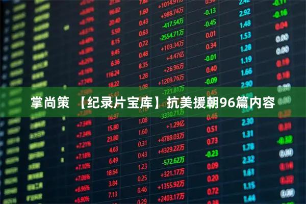 掌尚策 【纪录片宝库】抗美援朝96篇内容