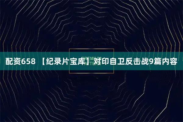 配资658 【纪录片宝库】对印自卫反击战9篇内容