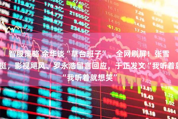 智股策略 余华谈“草台班子”,全网刷屏!张雪机车力挺,影视飓风、罗永浩留言回应,于正发文“我听着就想笑”