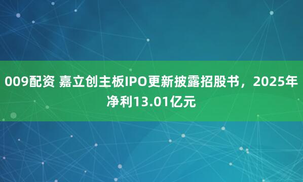 009配资 嘉立创主板IPO更新披露招股书，2025年净利13.01亿元