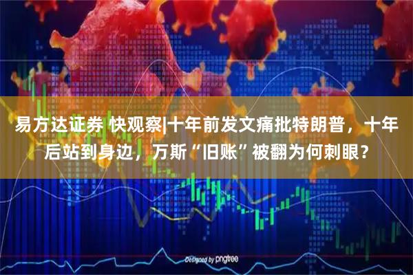 易方达证券 快观察|十年前发文痛批特朗普,十年后站到身边,万斯“旧账”被翻为何刺眼?