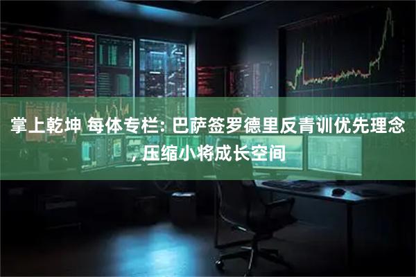 掌上乾坤 每体专栏: 巴萨签罗德里反青训优先理念, 压缩小将成长空间