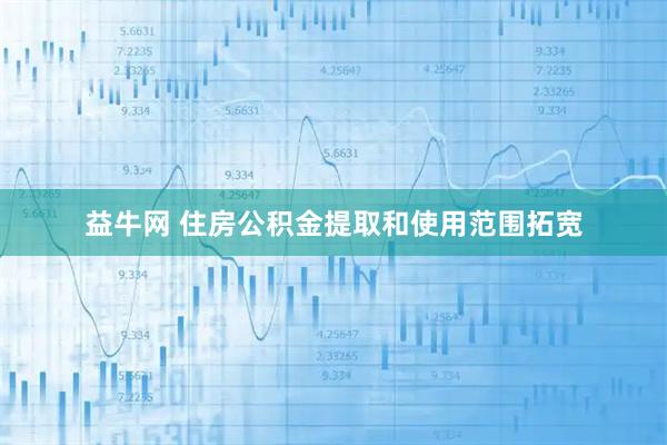 益牛网 住房公积金提取和使用范围拓宽