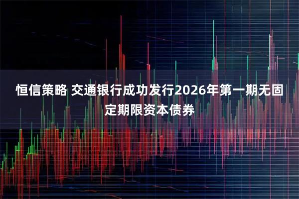 恒信策略 交通银行成功发行2026年第一期无固定期限资本债券